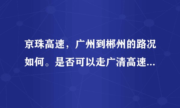 京珠高速，广州到郴州的路况如何。是否可以走广清高速→清远→清连高速→郴州