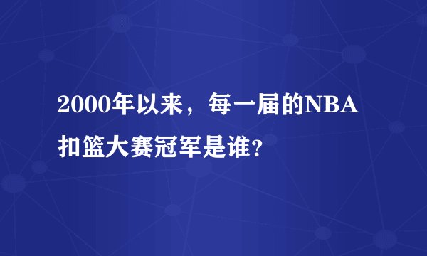 2000年以来，每一届的NBA扣篮大赛冠军是谁？