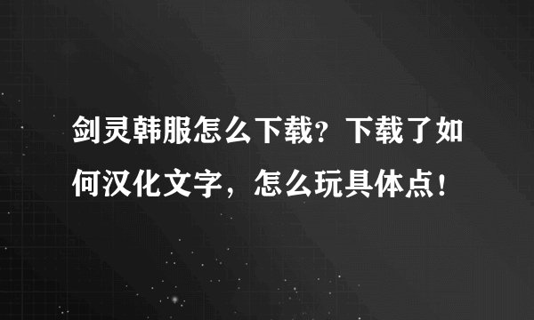 剑灵韩服怎么下载？下载了如何汉化文字，怎么玩具体点！