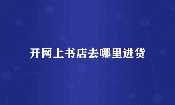 开网上书店去哪里进货