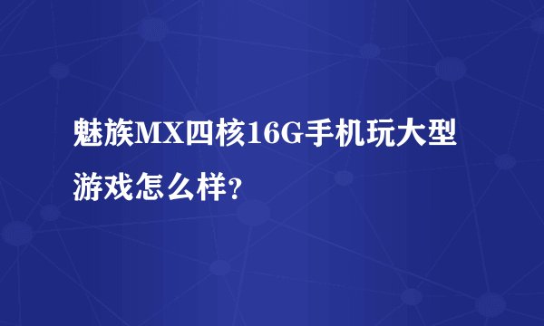 魅族MX四核16G手机玩大型游戏怎么样？