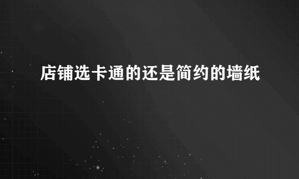 店铺选卡通的还是简约的墙纸