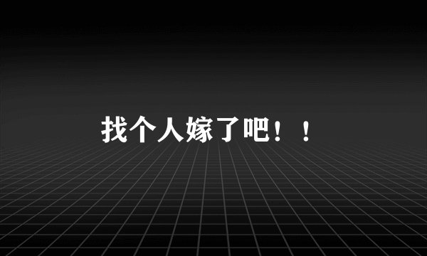 找个人嫁了吧！！