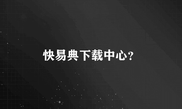 快易典下载中心？