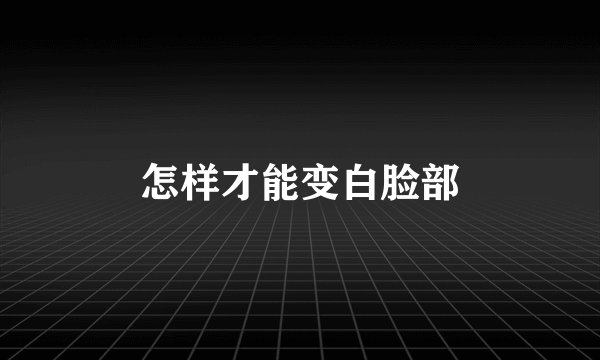 怎样才能变白脸部