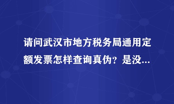 请问武汉市地方税务局通用定额发票怎样查询真伪？是没有密码的？
