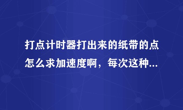 打点计时器打出来的纸带的点怎么求加速度啊，每次这种题都不会