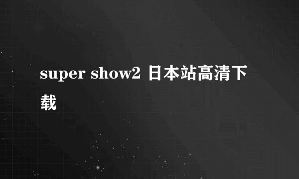 super show2 日本站高清下载