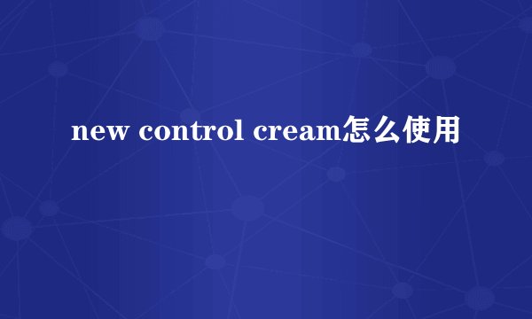new control cream怎么使用