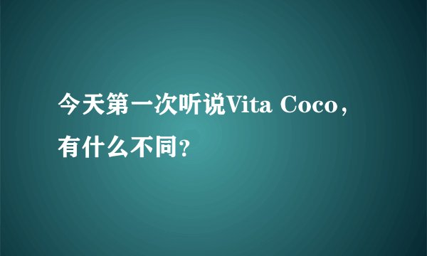 今天第一次听说Vita Coco，有什么不同？