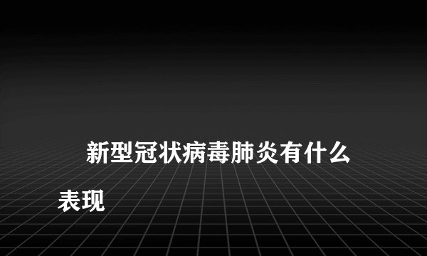 
    新型冠状病毒肺炎有什么表现
  