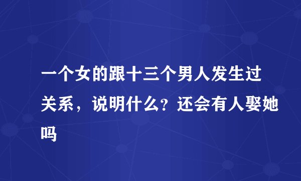 一个女的跟十三个男人发生过关系，说明什么？还会有人娶她吗