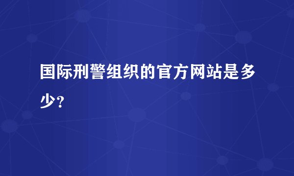 国际刑警组织的官方网站是多少？