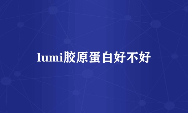 lumi胶原蛋白好不好