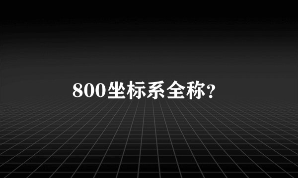 800坐标系全称？