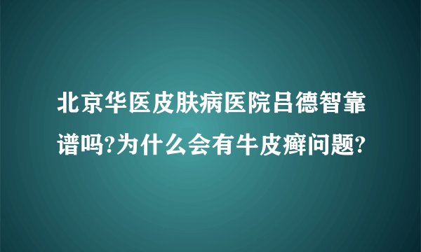 北京华医皮肤病医院吕德智靠谱吗?为什么会有牛皮癣问题?
