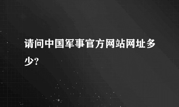 请问中国军事官方网站网址多少?