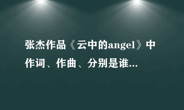 张杰作品《云中的angel》中作词、作曲、分别是谁？他和张杰什么关系？
