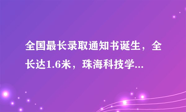 全国最长录取通知书诞生，全长达1.6米，珠海科技学院火了！