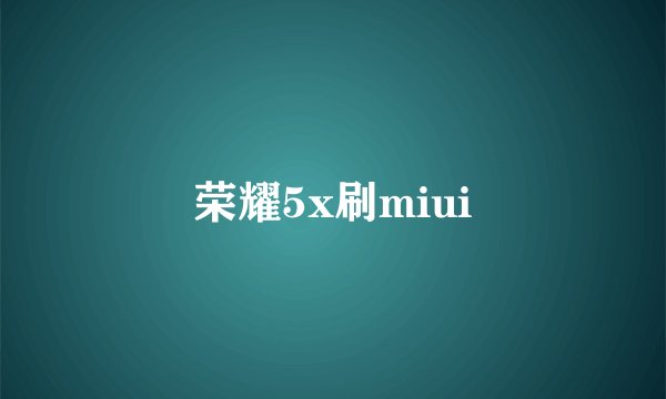荣耀5x刷miui