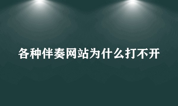 各种伴奏网站为什么打不开