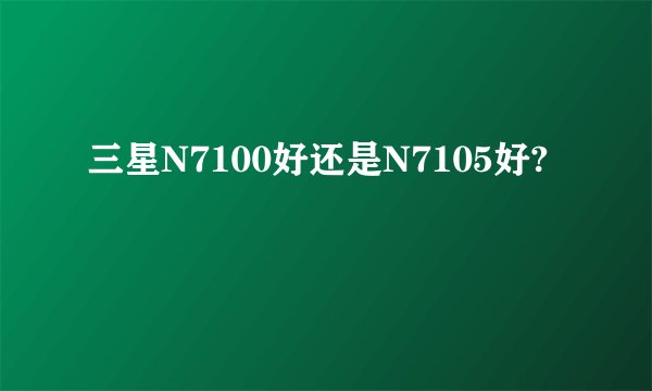 三星N7100好还是N7105好?