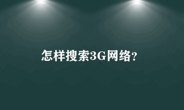 怎样搜索3G网络？