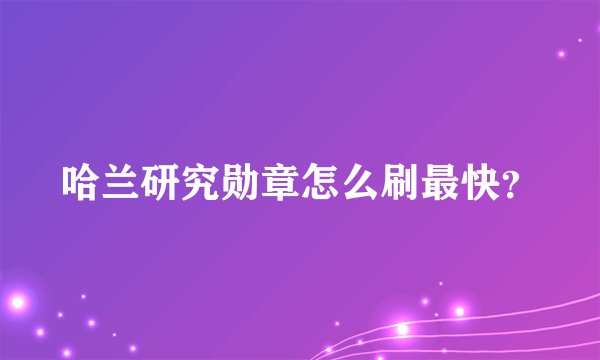 哈兰研究勋章怎么刷最快？