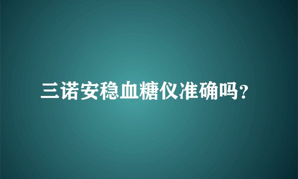 三诺安稳血糖仪准确吗？
