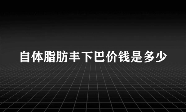 自体脂肪丰下巴价钱是多少