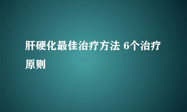 肝硬化最佳治疗方法 6个治疗原则