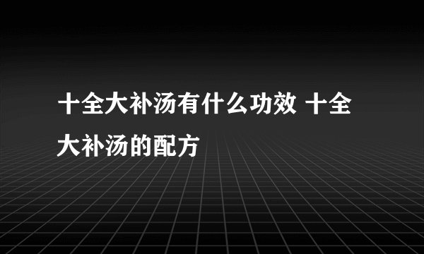 十全大补汤有什么功效 十全大补汤的配方