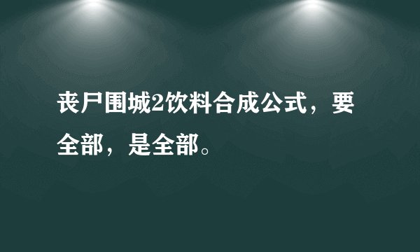 丧尸围城2饮料合成公式，要全部，是全部。