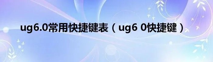 ug6.0常用快捷键表（ug6 0快捷键）