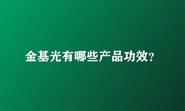 金基光有哪些产品功效？