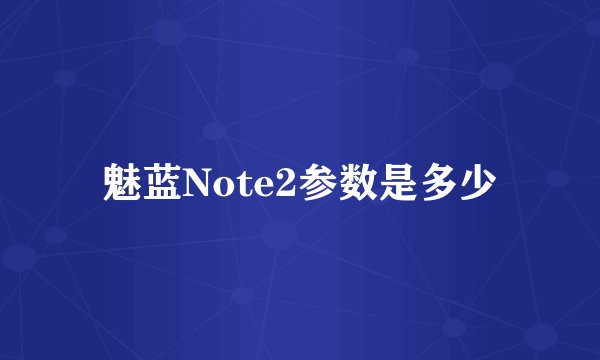 魅蓝Note2参数是多少