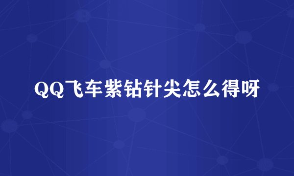 QQ飞车紫钻针尖怎么得呀
