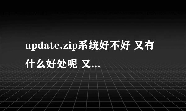 update.zip系统好不好 又有什么好处呢 又有什么坏处呢