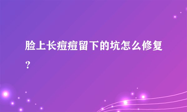 脸上长痘痘留下的坑怎么修复？