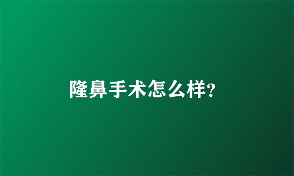 隆鼻手术怎么样？