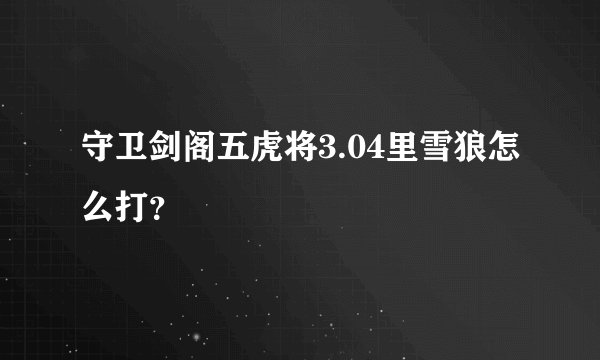 守卫剑阁五虎将3.04里雪狼怎么打？