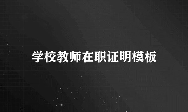 学校教师在职证明模板