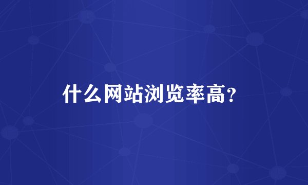 什么网站浏览率高？