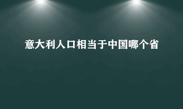 意大利人口相当于中国哪个省