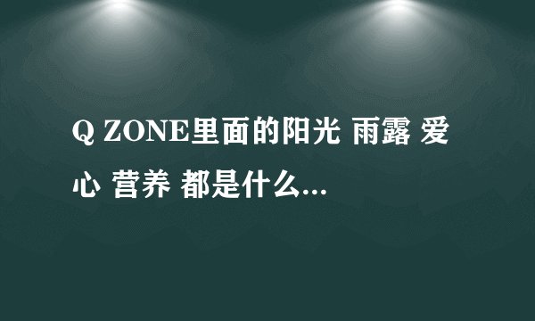 Q ZONE里面的阳光 雨露 爱心 营养 都是什么意思啊？