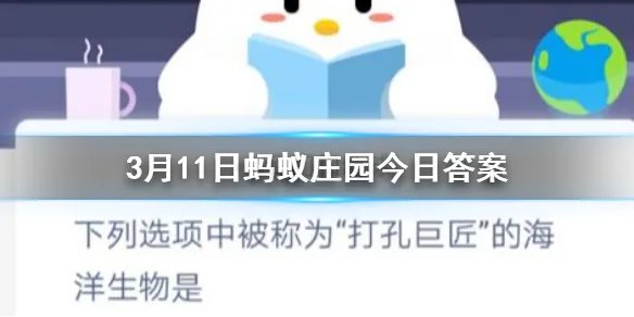 3月11日蚂蚁庄园今日答案 下列选项中被称为“打孔巨匠”的海洋生物是？