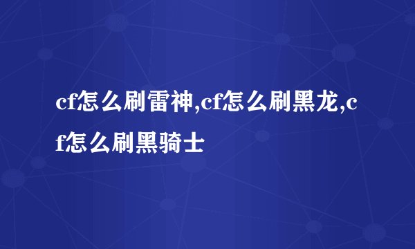 cf怎么刷雷神,cf怎么刷黑龙,cf怎么刷黑骑士