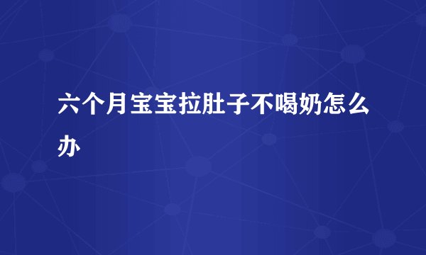 六个月宝宝拉肚子不喝奶怎么办