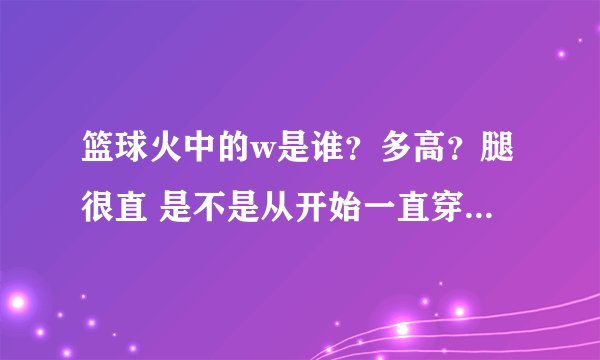 篮球火中的w是谁？多高？腿很直 是不是从开始一直穿着丝袜？