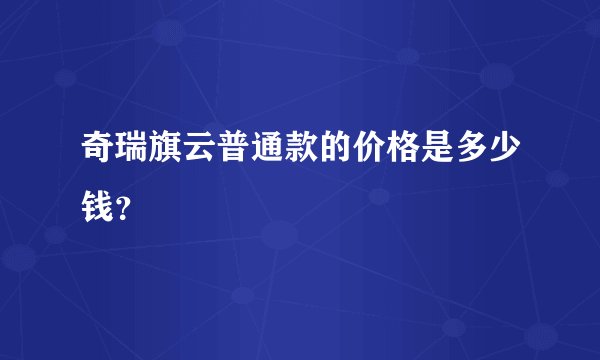 奇瑞旗云普通款的价格是多少钱？